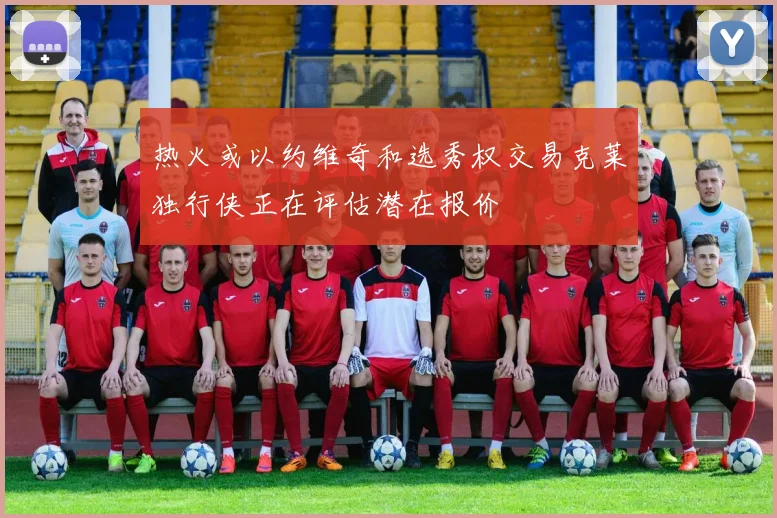 热火或以约维奇和选秀权交易克莱独行侠正在评估潜在报价