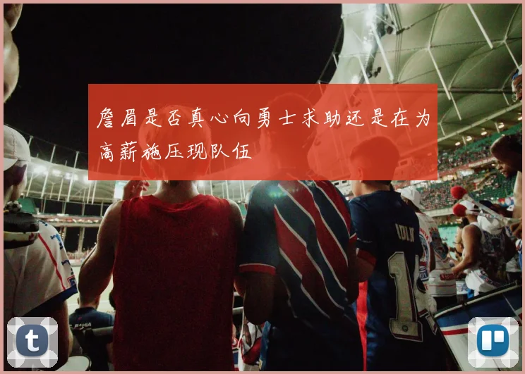 詹眉是否真心向勇士求助还是在为高薪施压现队伍