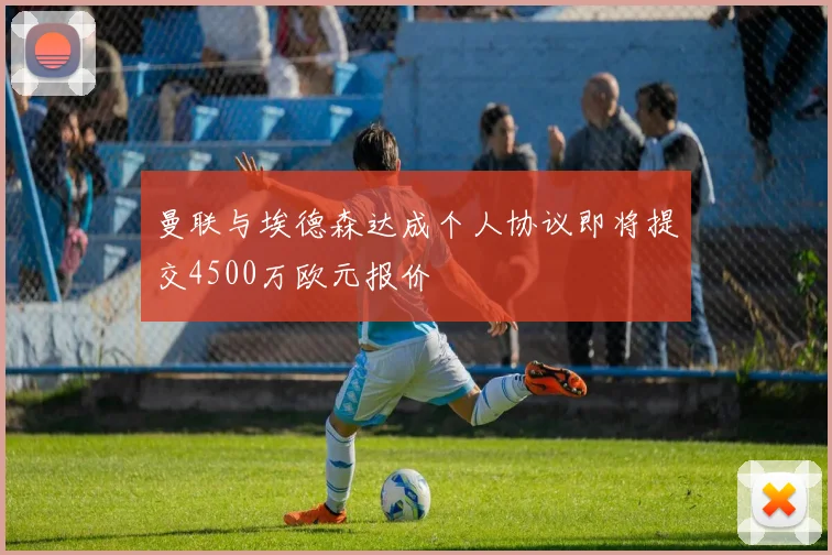 曼联与埃德森达成个人协议即将提交4500万欧元报价