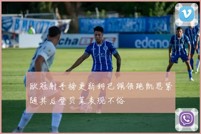 欧冠射手榜更新姆巴佩领跑凯恩紧随其后登贝莱表现不俗