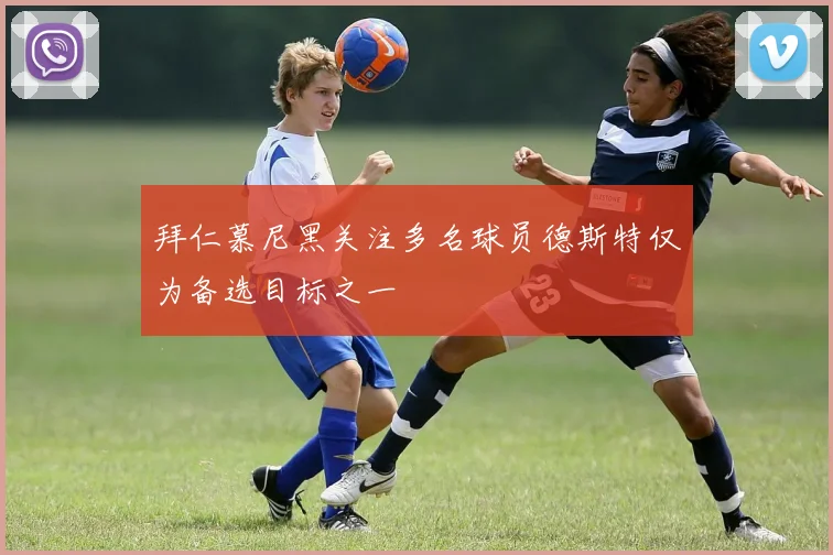 拜仁慕尼黑关注多名球员德斯特仅为备选目标之一