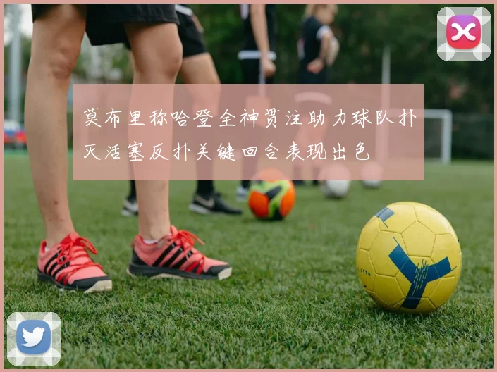 莫布里称哈登全神贯注助力球队扑灭活塞反扑关键回合表现出色