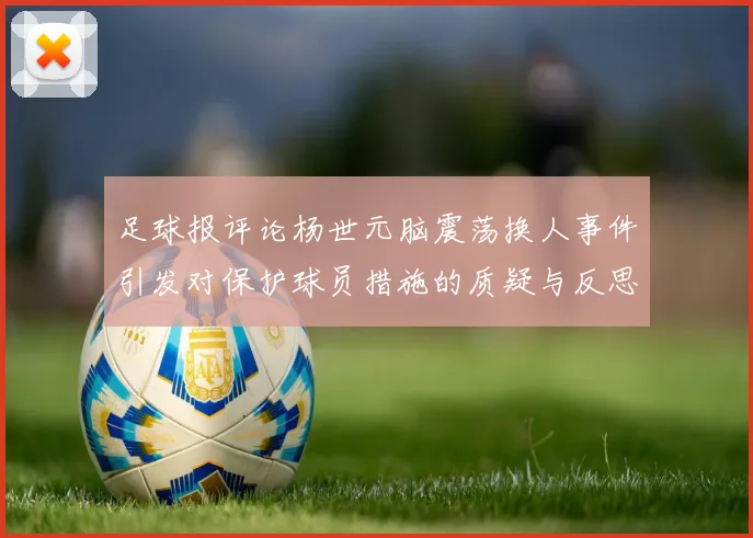 足球报评论杨世元脑震荡换人事件引发对保护球员措施的质疑与反思